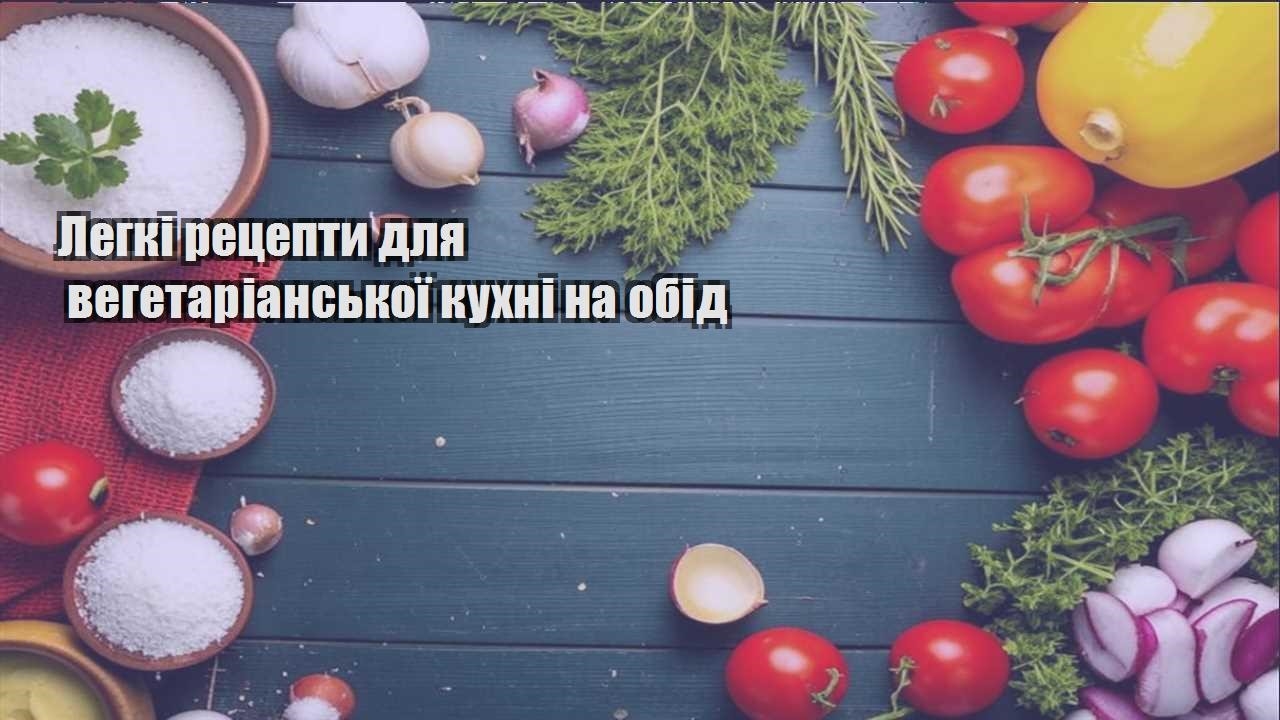 Легкі рецепти для вегетаріанської кухні на обід