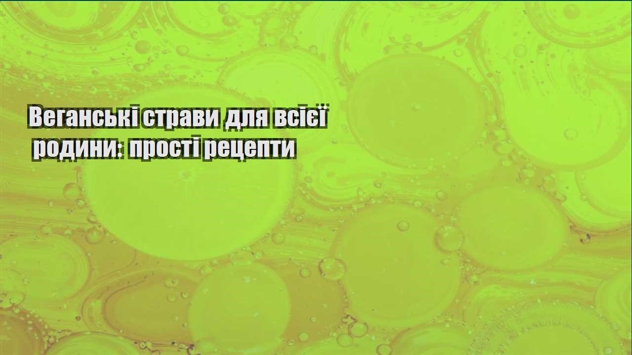 Веганські страви для всієї родини: прості рецепти