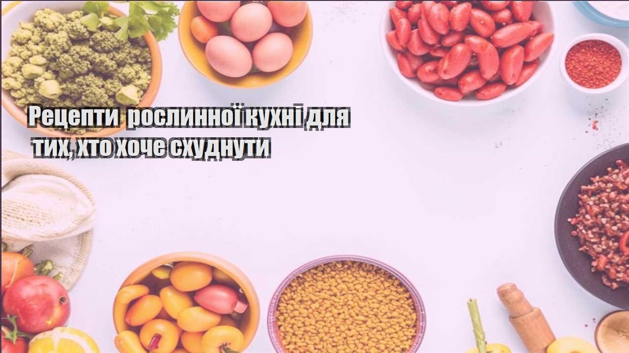 reczepty roslynnoyi kuhni dlya tyh hto hoche shudnuty