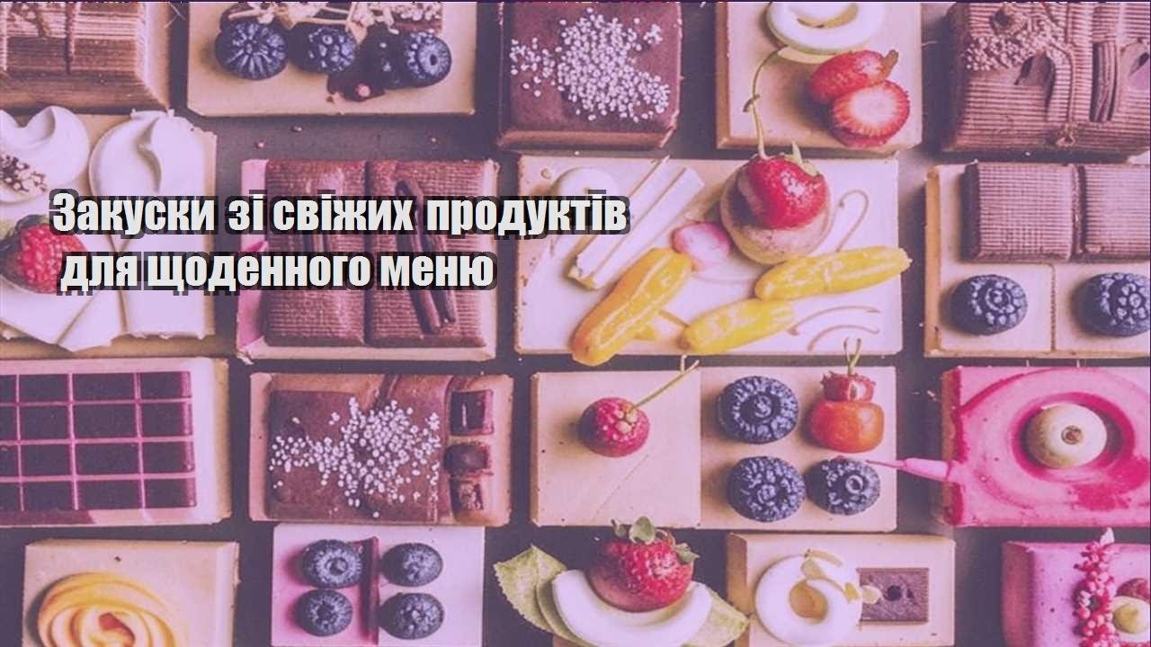 zakusky zi svizhyh produktiv dlya shhodennogo menyu