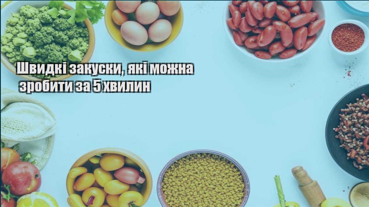 Швидкі закуски, які можна зробити за 5 хвилин